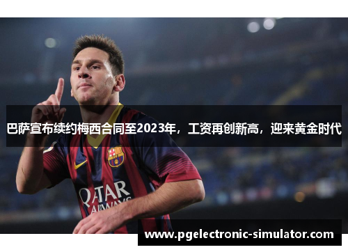 巴萨宣布续约梅西合同至2023年，工资再创新高，迎来黄金时代