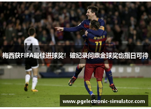 梅西获FIFA最佳进球奖！破纪录问鼎金球奖也指日可待
