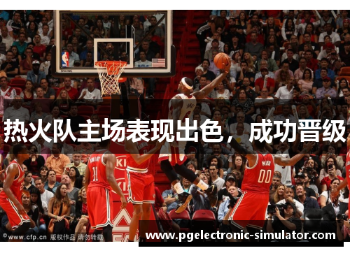 热火队主场表现出色，成功晋级