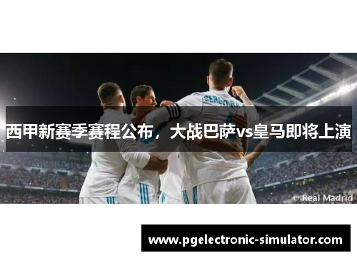 西甲新赛季赛程公布，大战巴萨vs皇马即将上演