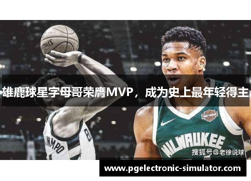 雄鹿球星字母哥荣膺MVP，成为史上最年轻得主