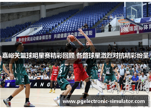 嘉峪关篮球明星赛精彩回顾 各路球星激烈对抗精彩纷呈