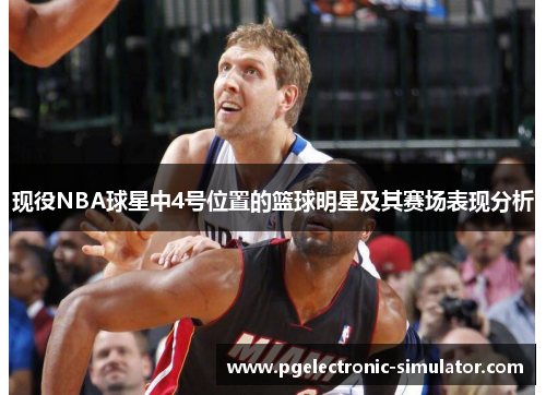 现役NBA球星中4号位置的篮球明星及其赛场表现分析