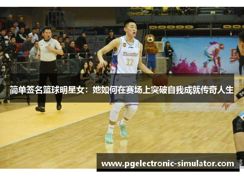 简单签名篮球明星女：她如何在赛场上突破自我成就传奇人生