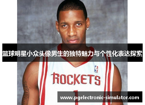 篮球明星小众头像男生的独特魅力与个性化表达探索